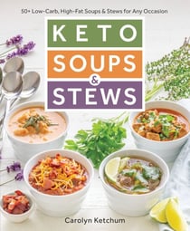 Keto Soups &amp; Stews - 50+ Low-Carb, High-Fat Soups &amp; Stews for Any Occasion