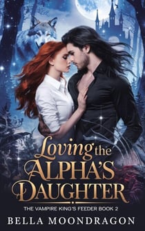 Loving the Alpha's Daughter - The Vampire King's Feeder, #2