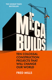 Mega Builds - The Sunday Times Bestseller - Ten Colossal Construction Projects That Will Change Our World