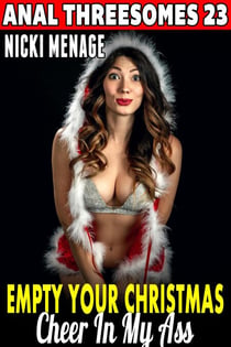 Empty Your Christmas Cheer In My Ass : Anal Threesomes 23 (Anal Sex Erotica Menage Erotica Group Sex Erotica Threesome Erotica Double Penetration Erotica) - Anal Threesomes, #23