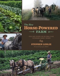 The New Horse-Powered Farm - Tools and Systems for the Small-Scale, Sustainable Market Grower