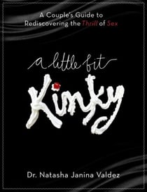 A Little Bit Kinky - A Couples' Guide to Rediscovering the Thrill of Sex