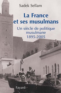 La France et ses musulmans - Un siècle de politique musulmane 1895-2005
