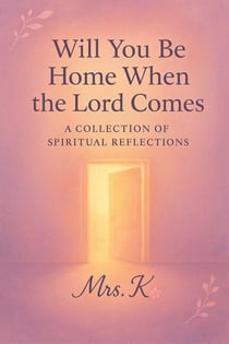 Will You Be Home When The Lord Comes- A Collection of Spiritual Reflections