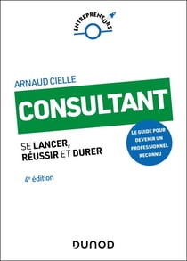Consultant - 4e éd. - Se lancer, réussir et durer