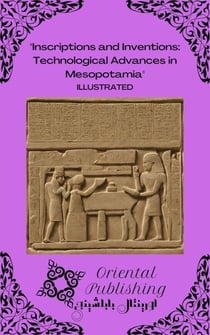 Inscriptions and Inventions Technological Advances in Mesopotamia