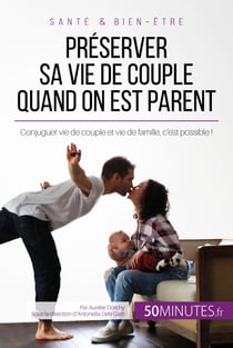 Préserver sa vie de couple quand on est parent - Conjuguer vie de couple et vie de famille, c'est possible !