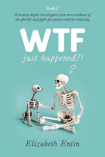 WTF Just Happened?!: A Sciencey Skeptic Investigates Even More Evidence of an Afterlife and Fights for Justice with her Dead Dog. - WTF Just Happened?!, #2