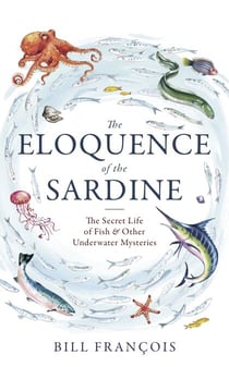 The Eloquence of the Sardine - The Secret Life of Fish & Other Underwater Mysteries