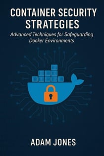 Container Security Strategies: Advanced Techniques for Safeguarding Docker Environments