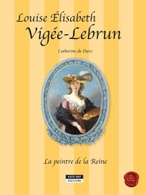 Louise-Élisabeth Vigée-Lebrun, la peintre de la Reine - Un conte historique accompagnant l'exposition Vigée-Lebrun (Grand Palais, Galeries nationales de Paris, du 23-09-15 au 11-01-16)