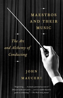 Maestros and Their Music - The Art and Alchemy of Conducting