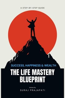 The Life Mastery Blueprint:  A Step-by-Step Guide to Success, Happiness, and Wealth
