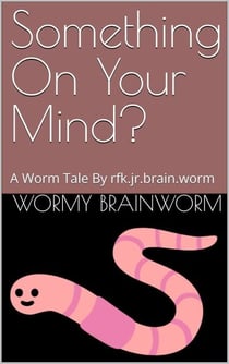 Something On Your Mind?: A Worm Tale By rfk.jr.brain.worm