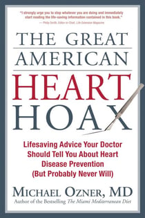 The Great American Heart Hoax - Lifesaving Advice Your Doctor Should Tell You about Heart Disease Prevention (But Probably Never Will)