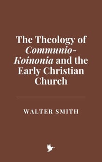 The Theology of Communio-Koinonia and the Early Christian Church