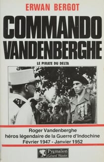 Commando Vandenberghe : Le Pirate du Delta - Roger Vandenberghe, héros légendaire de la Guerre d'Indochine (février 1947-janvier 1952)