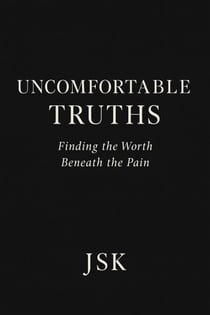 Uncomfortable Truths: Finding the Worth Beneath the Pain