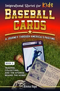 Inspirational Stories for Kids: Baseball Cards: A Journey Through America's Pastime : Trading, Collecting and the Stories Behind the Hobby (Inspirational Stories for Kids: Baseball Edition Book 3) - Inspirational Stories for Kids: Baseball Edition, #3