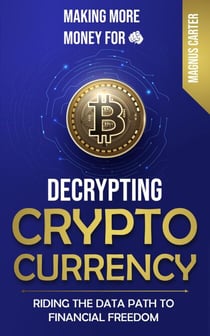 Making More Money for You!  Decrypting Cryptocurrency Riding the Data Path to Financial Freedom