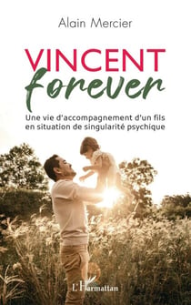 Vincent forever - Une vie d'accompagnement d'un fils en situation de singularité psychique