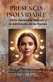 Presencia Inolvidable: Cómo Ganarte el Respeto y la Admiración de los Demás