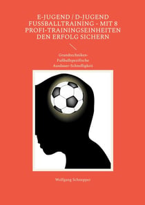 E-Jugend / D-Jugend Fußballtraining - Mit 8 Profi-Trainingseinheiten  den Erfolg sichern - Grundtechniken-Fußballspezifische Ausdauer-Schnelligkeit