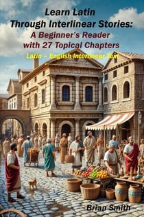 Learn Latin Through Interlinear Stories:  A Beginner’s Reader  with 27 Topical Chapters - Latin Interlinear Easy Readers