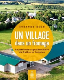 Un village dans un fromage - le patrimoine agroalimentaire du Québec en évolution