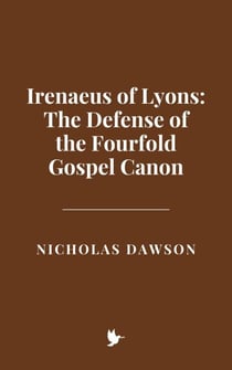 Irenaeus of Lyons: The Defense of the Fourfold Gospel Canon