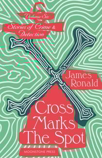 Cross Marks the Spot - James Ronald Stories of Crime &amp; Detection, #6
