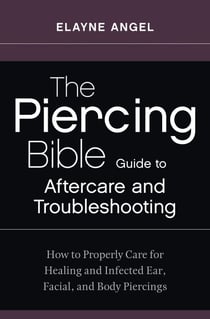 The Piercing Bible Guide to Aftercare and Troubleshooting - How to Properly Care for Healing and Infected Ear, Facial, and Body Piercings
