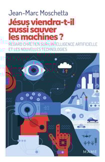 Jésus viendra-t-il aussi sauver les machines ? - Regard chrétien sur l’intelligence artificielle et les nouvelles technologies