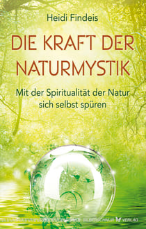 Die Kraft der Naturmystik - Mit der Spiritualität der Natur sich selbst spüren