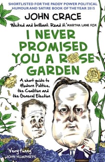 I Never Promised You a Rose Garden - A Short Guide to Modern Politics, the Coalition and the General Election