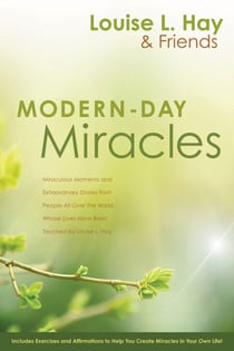 Modern-Day Miracles - Miraculous Moments and Extraordinary Stories from People All Over the World Whose Lives Have Been Touched by Louise Hay