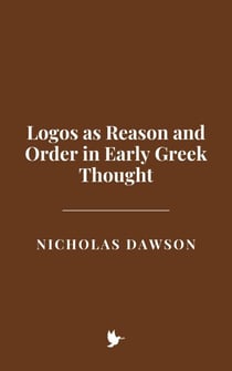 Logos as Reason and Order in Early Greek Thought