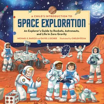 A Child's Introduction to Space Exploration - An Explorer's Guide to Rockets, Astronauts, and Life in Zero Gravity