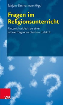 Fragen im Religionsunterricht - Unterrichtsideen zu einer schülerfragenorientierten Didaktik