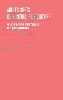 Angles morts du numérique ubiquitaire - Glossaire critique et amoureux