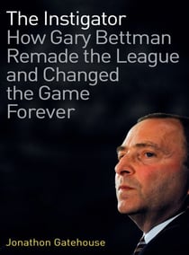 The Instigator - How Gary Bettman Remade The League And Changed The Game Forever