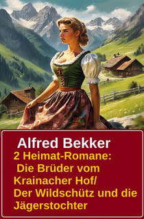 2 Alfred Bekker Heimat-Romane: Die Brüder vom Krainacher/ Hof/ Der Wildschütz und die Jägerstochter