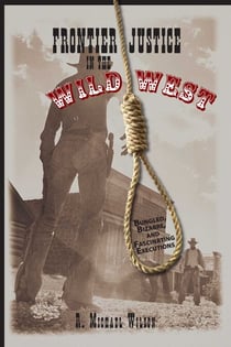 Frontier Justice in the Wild West - Bungled, Bizarre, And Fascinating Executions