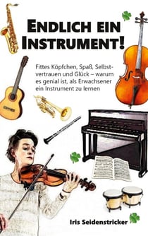Endlich ein Instrument! - Fittes Köpfchen, Spaß, Selbstvertrauen und Glück - warum es genial ist, als Erwachsener ein Instrument zu lernen