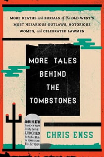 More Tales behind the Tombstones - More Deaths and Burials of the Old West's Most Nefarious Outlaws, Notorious Women, and Celebrated Lawmen