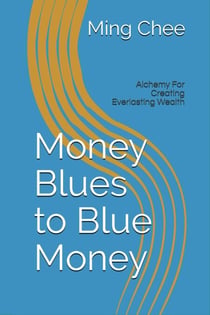 Money Blues to Blue Money: Alchemy for Creating Everlasting Wealth