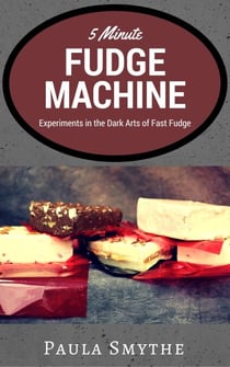 5 Minute Fudge Machine: Experiments in the Dark Arts of Fast Fudge