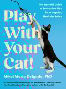 Play With Your Cat! - The Essential Guide to Interactive Play for a Happier, Healthier Feline