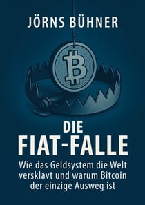 Die Fiat-Falle - Wie das Geldsystem die Welt versklavt und warum Bitcoin der einzige Ausweg ist