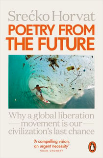 Poetry from the Future - Why a Global Liberation Movement Is Our Civilisation's Last Chance